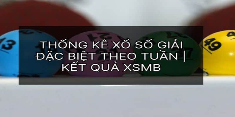 Tân Thủ Đã Biết Thống Kê Giải Đặc Biệt Theo Tuần? 6 Thống kê giải đặc biệt theo tuần XSMB