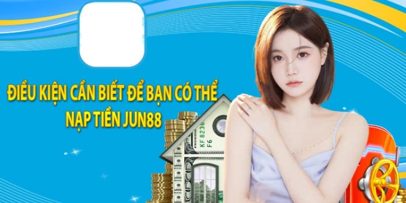 Quy định chung khi nạp tiền Jun88